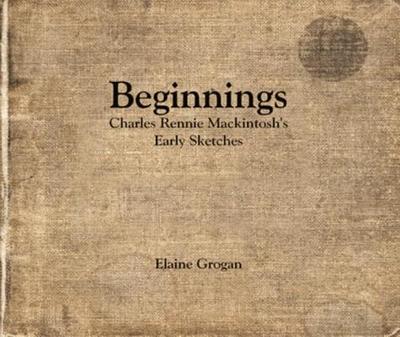 Beginnings - Charles Rennie Mackintosh's Early Sketches - Grogan, Elaine