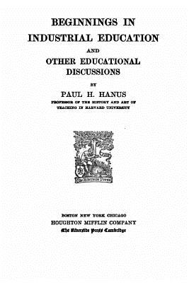 Beginnings in Industrial Education, and Other Educational Discussions - Hanus, Paul H