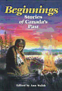 Beginnings: Stories of Canada's Past - Walsh, Ann (Editor)
