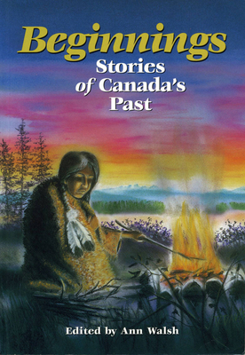 Beginnings: Stories of Canada's Past - Walsh, Ann