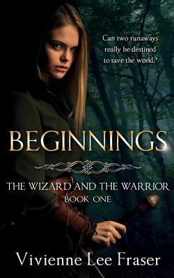 Beginnings: The Wizards and The Warrior Book One - Fraser, Vivienne Lee