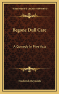 Begone Dull Care: A Comedy in Five Acts