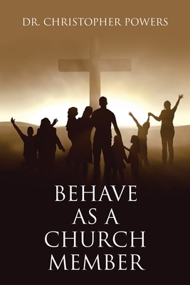 Behave as a Church Member - Powers, Christopher, Dr.