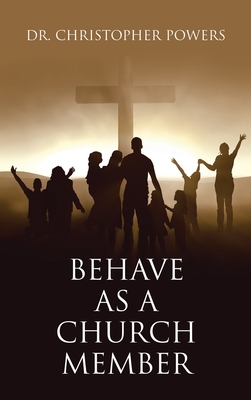 Behave as a Church Member - Powers, Christopher, Dr.