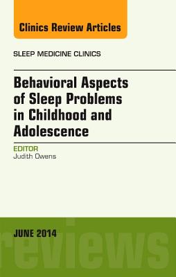 Behavioral Aspects of Sleep Problems in Childhood and Adolescence, an Issue of Sleep Medicine Clinics: Volume 9-2 - Owens, Judith