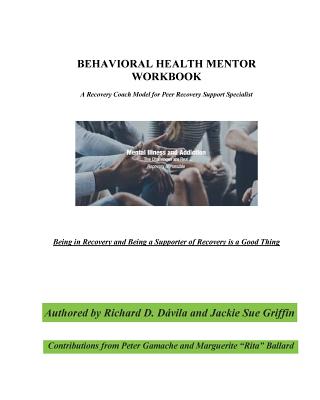 Behavioral Health Mentor: A Recovery Coach Model for Peer Recovery Support Specialist - Griffin, Jackie Sue, and Gamache, Peter (Contributions by), and Ballard, Marguerite Rita (Contributions by)