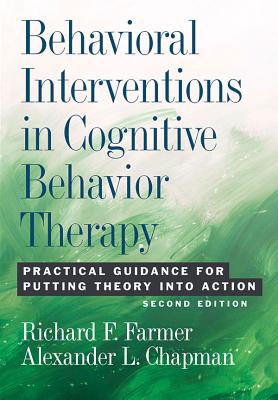 Behavioral Interventions in Cognitive Behavior Therapy: Practical Guidance for Putting Theory Into Action - Farmer, Richard F, Dr., and Chapman, Alexander L, Dr.