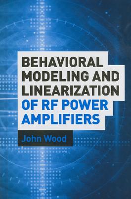 Behavioral Modeling and Linearization of RF Power Amplifiers - Wood, John