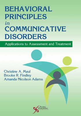 Behavioral Principles in Communicative Disorders: Applications to Assessment and Treatment - Maul, Christine A., and Findley, Brooke R., and Adams, Amanda Nicolson