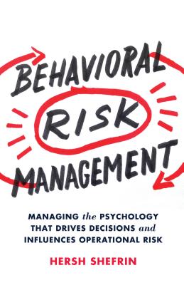 Behavioral Risk Management: Managing the Psychology That Drives Decisions and Influences Operational Risk - Shefrin, Hersh