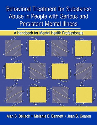 Behavioral Treatment for Substance Abuse in People with Serious and Persistent Mental Illness: A Handbook for Mental Health Professionals - Bellack, Alan S, PhD, and Bennett, Melanie E, and Gearon, Jean S