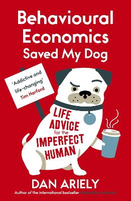 Behavioural Economics Saved My Dog: Life Advice For The Imperfect Human - Ariely, Dan