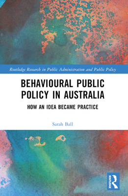 Behavioural Public Policy in Australia: How an Idea Became Practice - Ball, Sarah