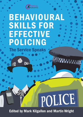 Behavioural Skills for Effective Policing: The Service Speaks - Kilgallon, Mark (Editor), and Wright, Martin (Editor)