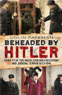 Beheaded by Hitler: Cruelty of the Nazis, Judicial Terror and Civilian Executions 1933-1945