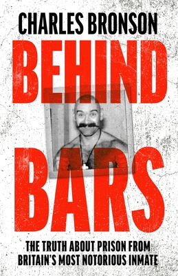 Behind Bars - Britain's Most Notorious Prisoner Reveals What Life is Like Inside - Bronson, Charles