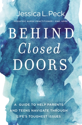 Behind Closed Doors: A Guide to Help Parents and Teens Navigate Through Life's Toughest Issues - Peck, Jessica L