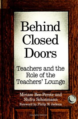 Behind Closed Doors: Teachers and the Role of the Teachers' Lounge - Ben-Peretz, Miriam, and Schonmann, Shifra, and Jackson, Philip W, Mr. (Foreword by)