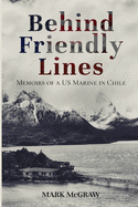 Behind Friendly Lines: Memoirs of a US Marine in Chile
