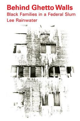 Behind Ghetto Walls: Black Families in a Federal Slum - Rainwater, Lee