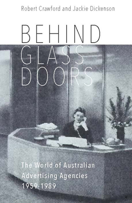 Behind Glass Doors: The World of Australian Advertising Agencies 1959-1989 - Crawford, Robert, and Dickenson, Jackie