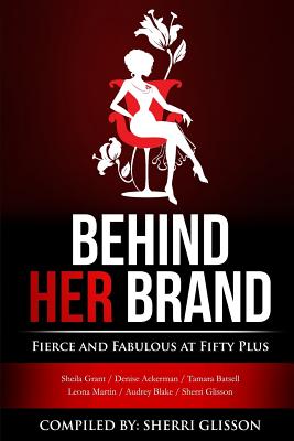 Behind Her Brand Fierce and Fabulous at Fifty Plus - Batsell, Tamara, and Ackerman, Denise, and Martin, Leona