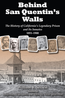 Behind San Quentin's Walls: The History of California's Legendary Prison and Its Inmates, 1851-1900 - Secrest, William B