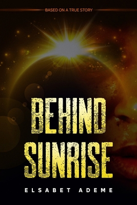 Behind Sunrise: Based on a True Story - Caudle, Melissa (Editor), and Ademe, Elsabet Alubel