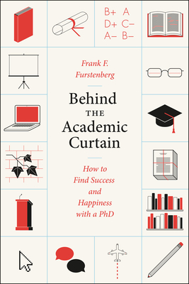 Behind the Academic Curtain: How to Find Success and Happiness with a PhD - Furstenberg, Frank F