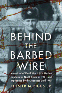 Behind the Barbed Wire: Memoir of a World War II U.S. Marine Captured in North China in 1941 and Imprisoned by the Japanese Until 1945