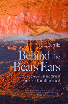 Behind the Bears Ears: Exploring the Cultural and Natural Histories of a Sacred Landscape - Burrillo, R E