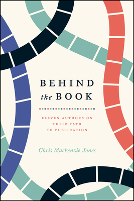 Behind the Book: Eleven Authors on Their Path to Publication - Jones, Chris MacKenzie