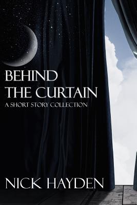 Behind the Curtain: A Short Story Collection - Hayden, Nick