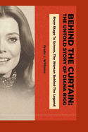 Behind the Curtain: The Untold Story of Diana Rigg: From Stage to Screen, the Woman Behind the Legend
