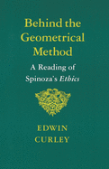 Behind the Geometrical Method: A Reading of Spinoza's Ethics