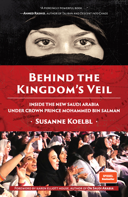 Behind the Kingdom's Veil: Inside the New Saudi Arabia Under Crown Prince Mohammed Bin Salman (Middle East History and Travel) - Koelbl, Susanne, and House, Karen Elliott (Foreword by)
