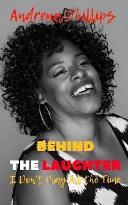 Behind the Laughter: I Don't Play All the Time - Edwards, Angela (Editor), and Phillips, Andrena