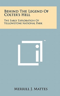 Behind The Legend Of Colter's Hell: The Early Exploration Of Yellowstone National Park - Mattes, Merrill J