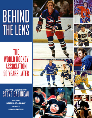 Behind the Lens: The World Hockey Association 50 Years Later - Babineau, Steve, and Codagnone, Brian