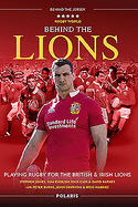 Behind the Lions: Playing Rugby for the British & Irish Lions