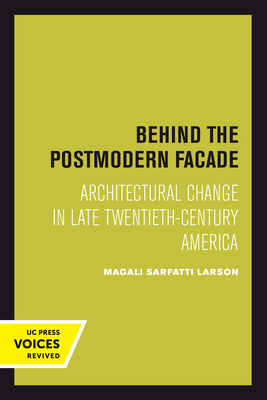 Behind the Postmodern Facade: Architectural Change in Late Twentieth-Century America - Larson, Magali Sarfatti