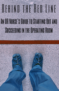 Behind the Red Line: An OR Nurse's Guide to Starting Out and Succeeding in the Operating Room