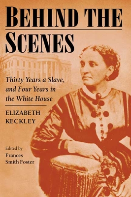 Behind the Scenes: Formerly a Slave, But More Recently Modiste, and a Friend to Mrs. Lincoln, Or, Thirty Years a Slave and Four Years in the White House - Keckley, Elizabeth