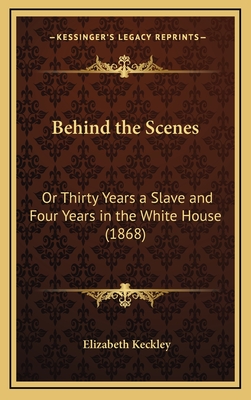 Behind the Scenes: Or Thirty Years a Slave and Four Years in the White House (1868) - Keckley, Elizabeth