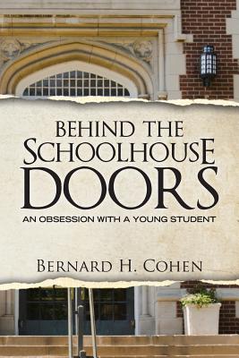 Behind The Schoolhouse Doors: An Obsession With a Young Student - Cohen, Bernard H