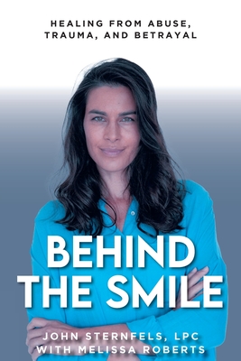 Behind The Smile: Healing From Abuse, Trauma, and Betrayal - Sternfels, John, LPC, and Roberts, Melissa