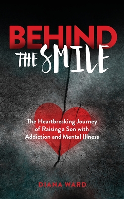 Behind the Smile: The Heartbreaking Journey of Raising a Son with Addiction and Mental Illness - Ward, Diana