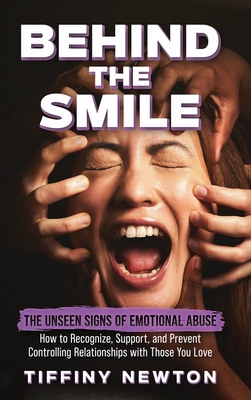 Behind the Smile: The Unseen Signs of Emotional Abuse How to Recognize, Support, and Prevent Controlling Relationships with Those You Love - Newton, Tiffiny