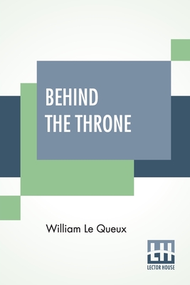 Behind The Throne - Le Queux, William