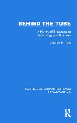 Behind the Tube: A History of Broadcasting Technology and Business - Inglis, Andrew F